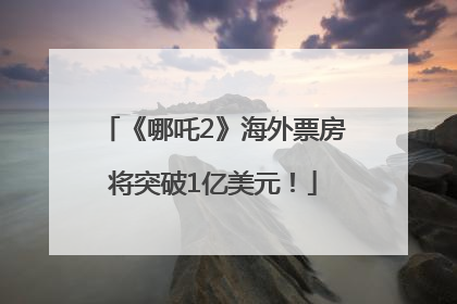 《哪吒2》海外票房将突破1亿美元！