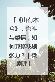 《山有木兮》：宫斗与柔情，如何兼修戏剧张力？｜微剧评
