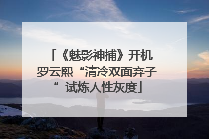 《魅影神捕》开机 罗云熙“清冷双面弃子”试炼人性灰度