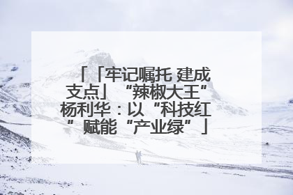 「牢记嘱托 建成支点」“辣椒大王”杨利华：以“科技红”赋能“产业绿”