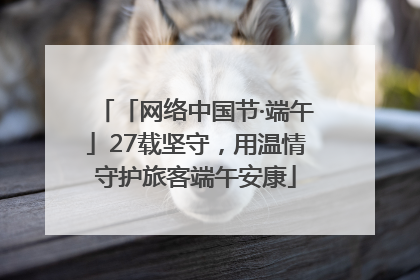 「网络中国节·端午」27载坚守，用温情守护旅客端午安康