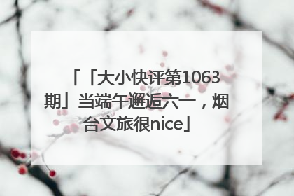 「大小快评第1063期」当端午邂逅六一，烟台文旅很nice