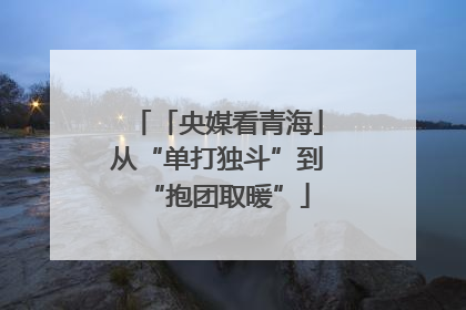 「央媒看青海」从“单打独斗”到“抱团取暖”