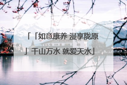 「如意康养 漫享陇原」千山万水 就爱天水