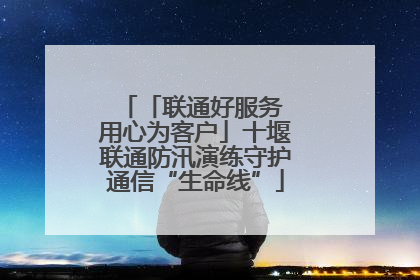 「联通好服务 用心为客户」十堰联通防汛演练守护通信“生命线”