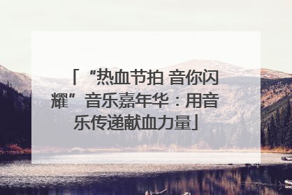 “热血节拍 音你闪耀”音乐嘉年华：用音乐传递献血力量