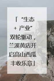 “生态 + 产业”双轮驱动，兰溪黄店开启高山西瓜丰收乐章