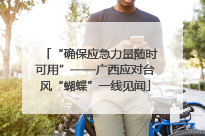 “确保应急力量随时可用”——广西应对台风“蝴蝶”一线见闻
