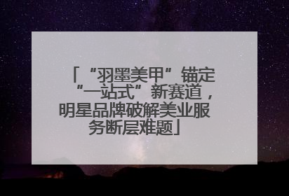 “羽墨美甲”锚定“一站式”新赛道，明星品牌破解美业服务断层难题