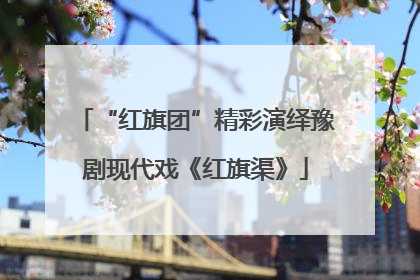 “红旗团”精彩演绎豫剧现代戏《红旗渠》
