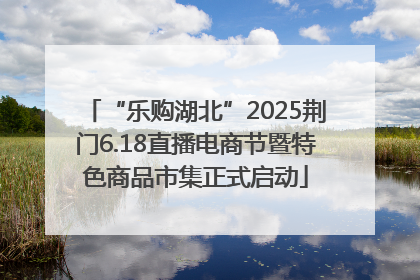 “乐购湖北”2025荆门6.18直播电商节暨特色商品市集正式启动