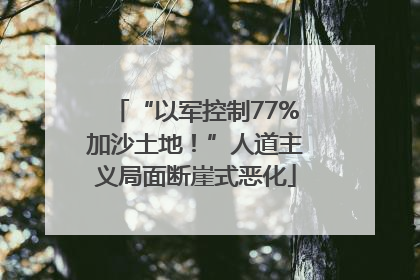 “以军控制77%加沙土地！”人道主义局面断崖式恶化