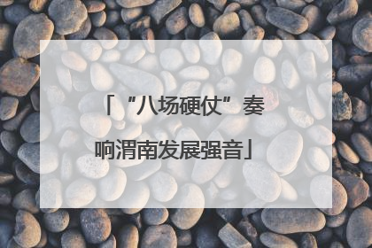 “八场硬仗”奏响渭南发展强音
