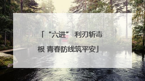 “六进” 利刃斩毒根 青春防线筑平安