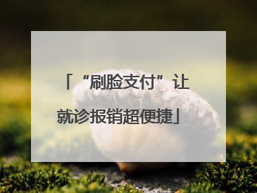 “刷脸支付”让就诊报销超便捷