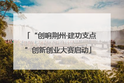 “创响荆州·建功支点”创新创业大赛启动