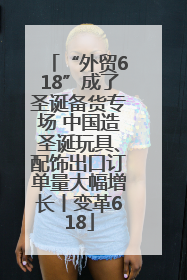 “外贸618”成了圣诞备货专场 中国造圣诞玩具、配饰出口订单量大幅增长丨变革618