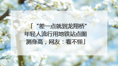 “差一点就到龙翔桥”年轻人流行用地铁站点图测身高，网友：看不懂