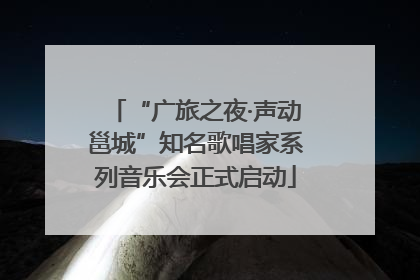 “广旅之夜·声动邕城”知名歌唱家系列音乐会正式启动
