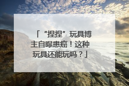 “捏捏”玩具博主自曝患癌！这种玩具还能玩吗？