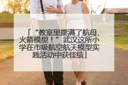 “教室里摆满了航母、火箭模型！”武汉这所小学在市级航空航天模型实践活动中获佳绩