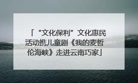 “文化保利”文化惠民活动携儿童剧《我的麦哲伦海峡》走进云南巧家