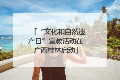 “文化和自然遗产日”宣教活动在广西桂林启动