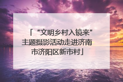 “文明乡村入镜来”主题摄影活动走进济南市济阳区新市村