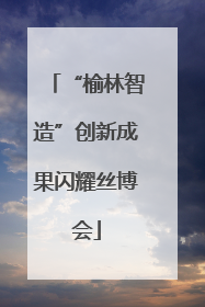 “榆林智造”创新成果闪耀丝博会