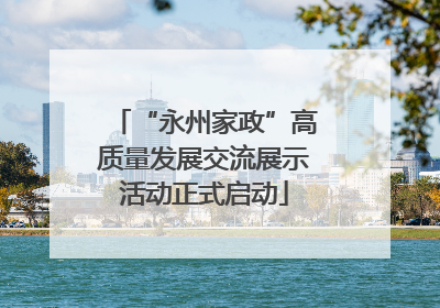 “永州家政”高质量发展交流展示活动正式启动