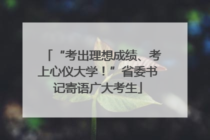 “考出理想成绩、考上心仪大学！”省委书记寄语广大考生