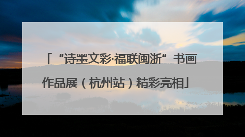 “诗墨文彩·福联闽浙”书画作品展（杭州站）精彩亮相