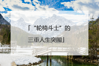 “轮椅斗士”的三重人生突围