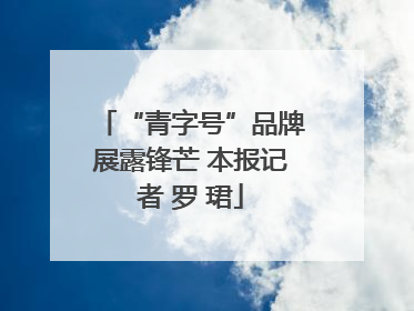 “青字号”品牌展露锋芒 本报记者 罗 珺