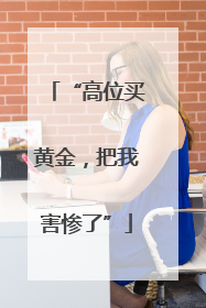 “高位买黄金，把我害惨了”