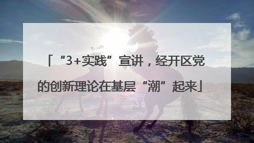 “3+实践”宣讲，经开区党的创新理论在基层“潮”起来