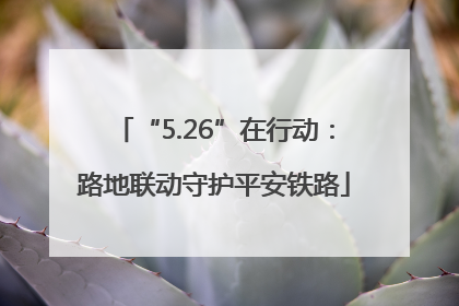 “5.26”在行动：路地联动守护平安铁路
