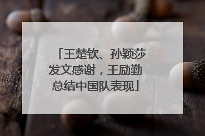 王楚钦、孙颖莎发文感谢，王励勤总结中国队表现