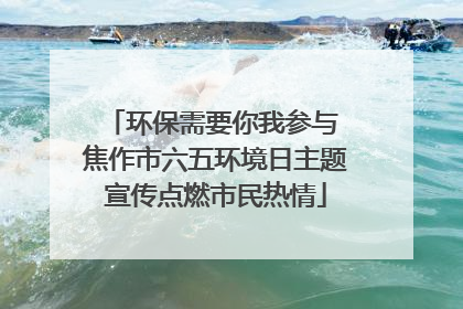 环保需要你我参与 焦作市六五环境日主题宣传点燃市民热情
