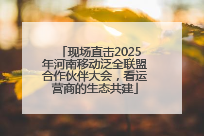 现场直击2025年河南移动泛全联盟合作伙伴大会，看运营商的生态共建