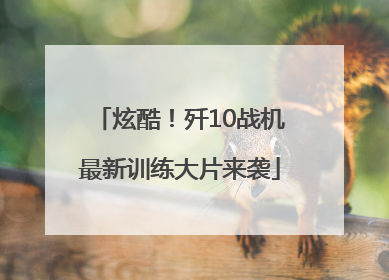 炫酷！歼10战机最新训练大片来袭