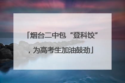 烟台二中包“登科饺”，为高考生加油鼓劲