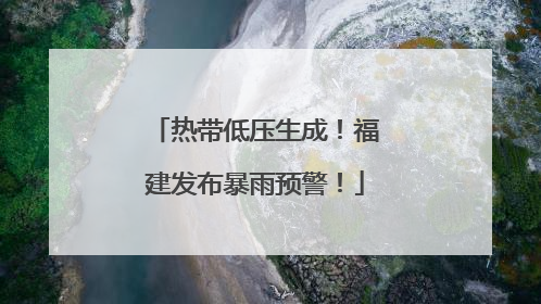 热带低压生成！福建发布暴雨预警！