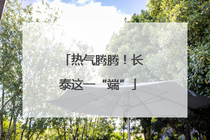 热气腾腾！长泰这一“端”