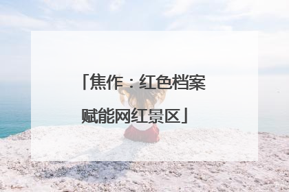 焦作：红色档案赋能网红景区