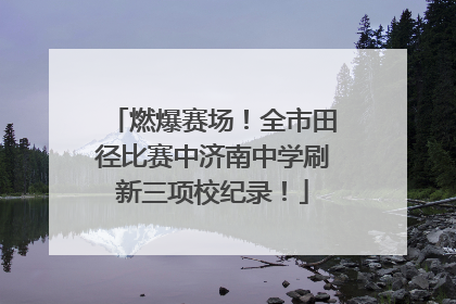 燃爆赛场！全市田径比赛中济南中学刷新三项校纪录！