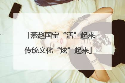 燕赵国宝“活”起来 传统文化“炫”起来