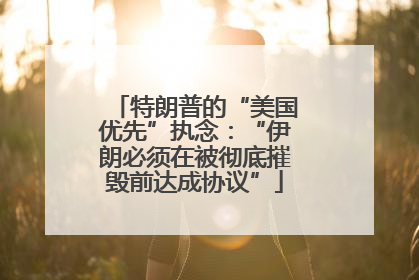 特朗普的“美国优先”执念：“伊朗必须在被彻底摧毁前达成协议”