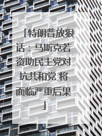 特朗普放狠话：马斯克若资助民主党对抗共和党 将面临严重后果