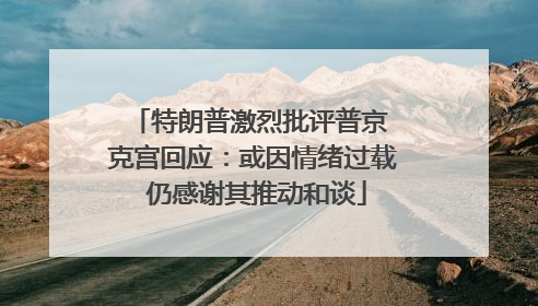 特朗普激烈批评普京 克宫回应：或因情绪过载 仍感谢其推动和谈